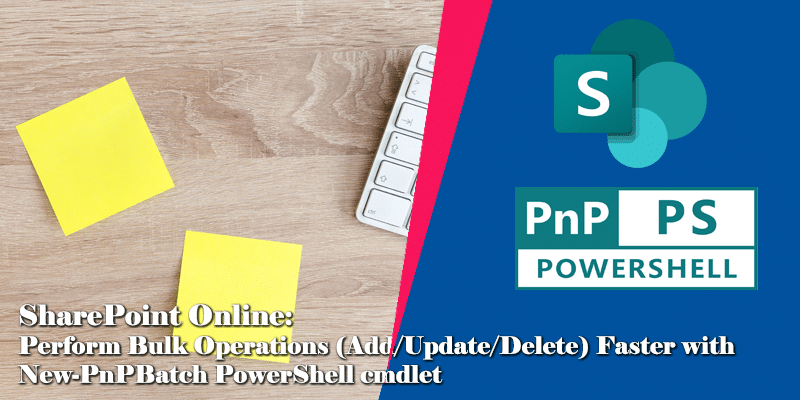 SharePoint Online: Perform Bulk Operations (Add/Update/Delete) Faster with New-PnPBatch PowerShell cmdlet